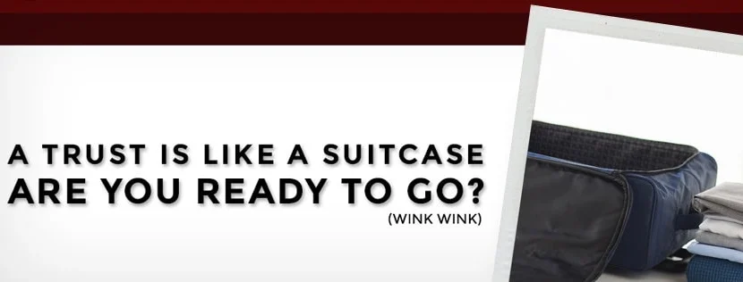A Trust is Like a Suit Case, Are You Ready to Go?